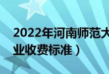 2022年河南師范大學學費多少錢（一年各專業(yè)收費標準）