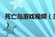 死亡島游戲視頻（關于死亡島游戲視頻的介紹）