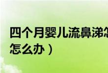 四個(gè)月嬰兒流鼻涕怎么辦（四個(gè)月嬰兒流鼻涕怎么辦）