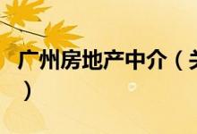 廣州房地產中介（關于廣州房地產中介的介紹）