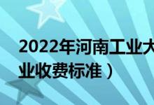 2022年河南工業(yè)大學(xué)學(xué)費多少錢（一年各專業(yè)收費標(biāo)準(zhǔn)）