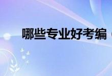 哪些專(zhuān)業(yè)好考編（哪些專(zhuān)業(yè)好找工作）