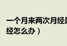 一個(gè)月來兩次月經(jīng)是懷孕嗎（一個(gè)月來兩次月經(jīng)怎么辦）