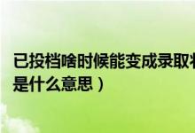 已投檔啥時(shí)候能變成錄取狀態(tài)（2022錄取狀態(tài)顯示已經(jīng)投檔是什么意思）