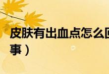 皮膚有出血點(diǎn)怎么回事(皮膚有出血點(diǎn)怎么回事)