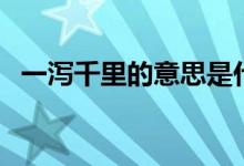 一瀉千里的意思是什么（一瀉千里的意思）