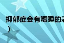 抑郁癥會(huì)有嗜睡的表現(xiàn)嗎（抑郁癥會(huì)有遺傳嗎）