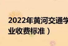 2022年黃河交通學(xué)院學(xué)費(fèi)多少錢（一年各專業(yè)收費(fèi)標(biāo)準(zhǔn)）