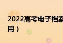 2022高考電子檔案是什么意思（對錄取的作用）