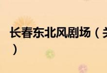 長(zhǎng)春東北風(fēng)劇場(chǎng)(關(guān)于長(zhǎng)春東北風(fēng)劇場(chǎng)的介紹)