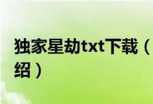 獨家星劫txt下載（關(guān)于獨家星劫txt下載的介紹）
