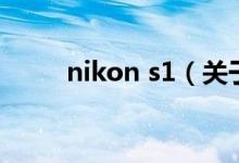 nikon s1（關于nikon s1的介紹）