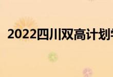 2022四川雙高計劃學校名單（有哪些專業(yè)）