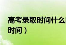 高考錄取時(shí)間什么時(shí)候公布（2022錄取查詢時(shí)間）