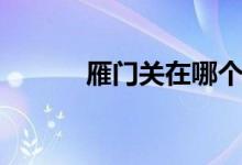 雁門關(guān)在哪個?。ㄑ汩T關(guān)在哪）
