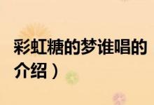 彩虹糖的夢誰唱的（關于彩虹糖的夢誰唱的的介紹）