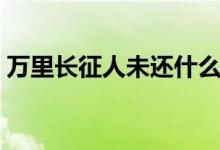 萬(wàn)里長(zhǎng)征人未還什么意思（萬(wàn)里長(zhǎng)征人未還）