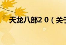 天龍八部2 0（關于天龍八部2 0的介紹）