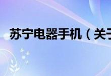 蘇寧電器手機(jī)（關(guān)于蘇寧電器手機(jī)的介紹）
