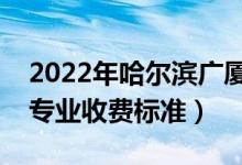 2022年哈爾濱廣廈學(xué)院學(xué)費(fèi)多少錢（一年各專業(yè)收費(fèi)標(biāo)準(zhǔn)）