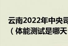 云南2022年中央司法警官學(xué)院面試體檢時間（體能測試是哪天）