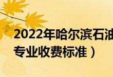 2022年哈爾濱石油學院學費多少錢（一年各專業(yè)收費標準）