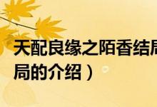 天配良緣之陌香結局（關于天配良緣之陌香結局的介紹）