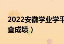 2022安徽學業(yè)學平考試成績查詢時間（哪天查成績）