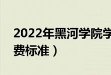 2022年黑河學(xué)院學(xué)費(fèi)多少錢（一年各專業(yè)收費(fèi)標(biāo)準(zhǔn)）