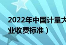 2022年中國計(jì)量大學(xué)學(xué)費(fèi)多少錢（一年各專業(yè)收費(fèi)標(biāo)準(zhǔn)）
