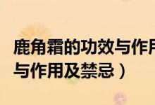 鹿角霜的功效與作用吃法大全(鹿角霜的功效與作用及禁忌)
