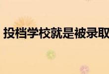 投檔學(xué)校就是被錄取了嗎（投檔狀態(tài)怎么查）