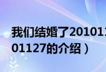 我們結(jié)婚了20101127(關(guān)于我們結(jié)婚了20101127的介紹)