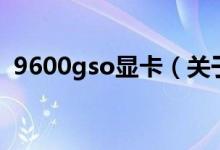 9600gso顯卡（關于9600gso顯卡的介紹）