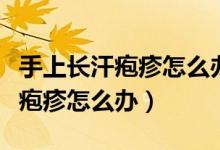 手上長汗皰疹怎么辦怎么快速消除（手上長汗皰疹怎么辦）