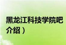 黑龍江科技學(xué)院吧（關(guān)于黑龍江科技學(xué)院吧的介紹）