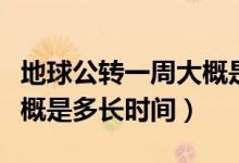 地球公轉(zhuǎn)一周大概是多少天（地球公轉(zhuǎn)一周大概是多長時(shí)間）