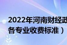 2022年河南財經(jīng)政法大學學費多少錢（一年各專業(yè)收費標準）