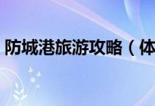 防城港旅游攻略（體驗(yàn)一次獨(dú)特的風(fēng)土人情）