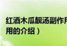 紅酒木瓜靚湯副作用（關(guān)于紅酒木瓜靚湯副作用的介紹）