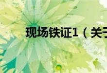 現(xiàn)場鐵證1（關(guān)于現(xiàn)場鐵證1的介紹）