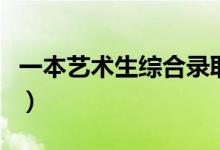 一本藝術(shù)生綜合錄取分?jǐn)?shù)線（一本藝術(shù)類(lèi)院校）