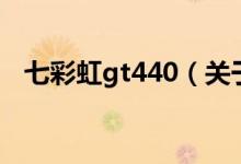 七彩虹gt440（關于七彩虹gt440的介紹）