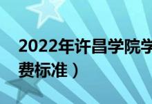 2022年許昌學院學費多少錢（一年各專業(yè)收費標準）