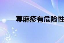 蕁麻疹有危險(xiǎn)性嗎(蕁麻疹有幾種)