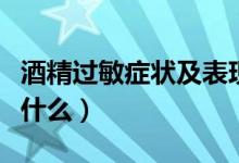 酒精過敏癥狀及表現(xiàn)（酒精過敏的癥狀特征是什么）