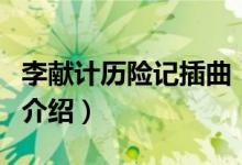 李獻(xiàn)計(jì)歷險(xiǎn)記插曲（關(guān)于李獻(xiàn)計(jì)歷險(xiǎn)記插曲的介紹）