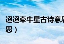 迢迢牽牛星古詩(shī)意思解釋（迢迢牽牛星古詩(shī)意思）