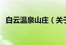 白云溫泉山莊（關于白云溫泉山莊的介紹）