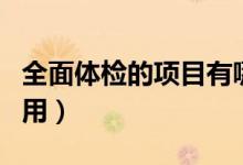 全面體檢的項(xiàng)目有哪些(全面體檢的項(xiàng)目及費(fèi)用)